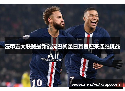 法甲五大联赛最新战况巴黎圣日耳曼迎来连胜挑战 法甲五大联赛最新战况巴黎圣日耳曼迎来连胜挑战