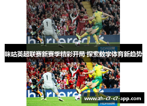 咪咕英超联赛新赛季精彩开局 探索数字体育新趋势 咪咕英超联赛新赛季精彩开局 探索数字体育新趋势