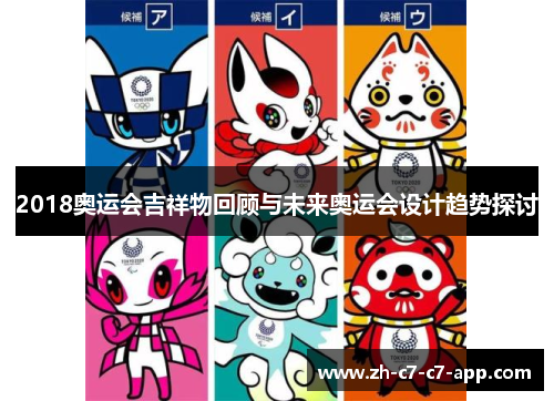 2018奥运会吉祥物回顾与未来奥运会设计趋势探讨 2018奥运会吉祥物回顾与未来奥运会设计趋势探讨