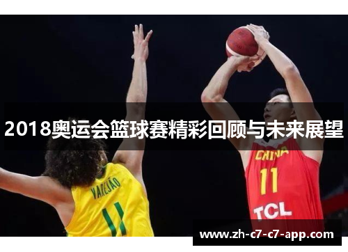 2018奥运会篮球赛精彩回顾与未来展望 2018奥运会篮球赛精彩回顾与未来展望