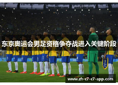 东京奥运会男足资格争夺战进入关键阶段 东京奥运会男足资格争夺战进入关键阶段