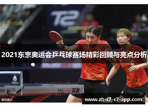 2021东京奥运会乒乓球赛场精彩回顾与亮点分析