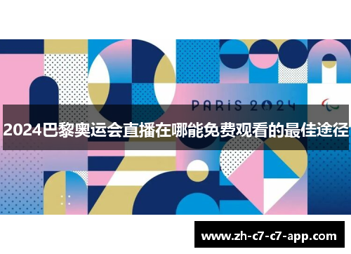 2024巴黎奥运会直播在哪能免费观看的最佳途径 2024巴黎奥运会直播在哪能免费观看的最佳途径